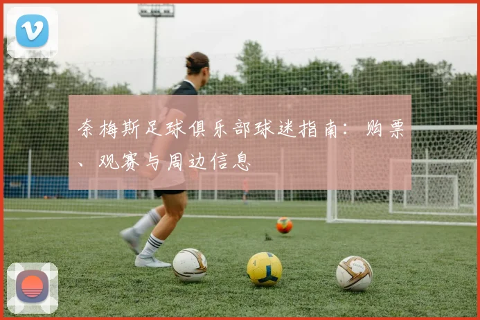 奈梅斯足球俱乐部球迷指南：购票、观赛与周边信息