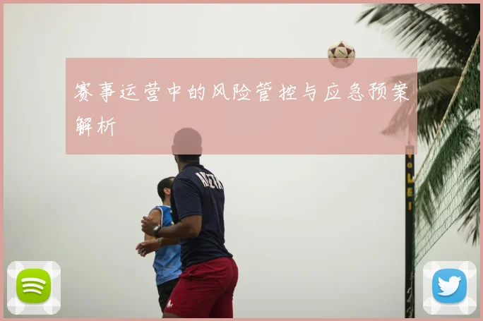 赛事运营中的风险管控与应急预案解析