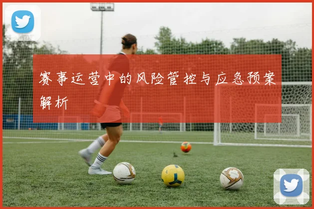 赛事运营中的风险管控与应急预案解析