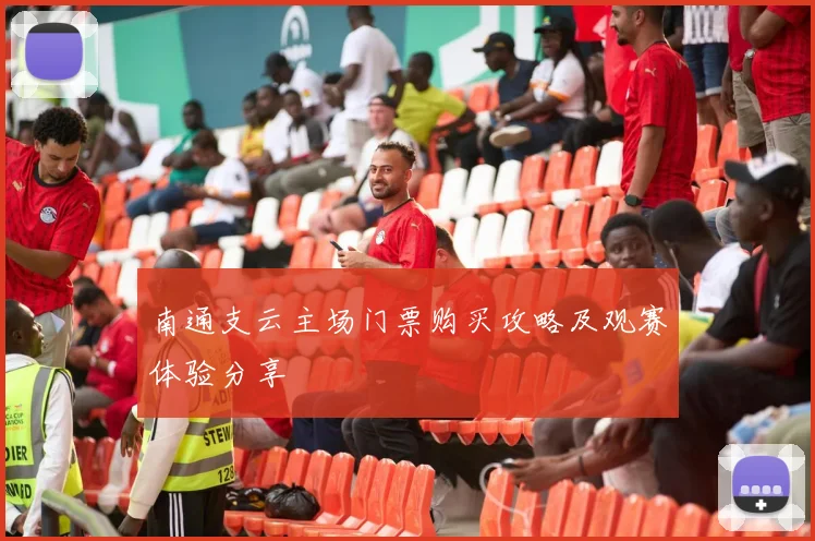 南通支云主场门票购买攻略及观赛体验分享