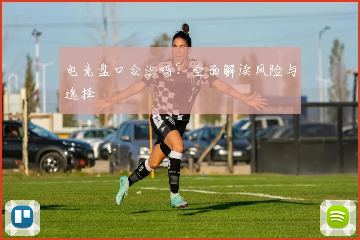 电竞盘口合法吗？全面解读风险与选择