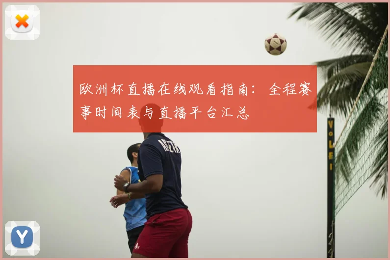 欧洲杯直播在线观看指南：全程赛事时间表与直播平台汇总