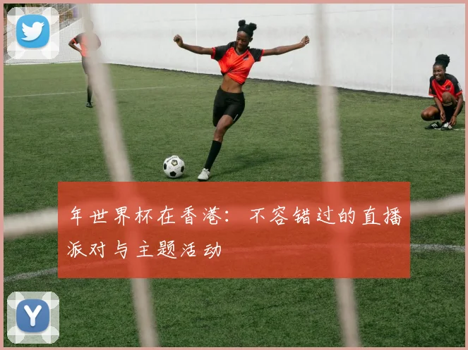 年世界杯在香港：不容错过的直播派对与主题活动
